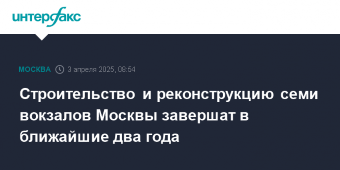 Строительство и реконструкцию семи вокзалов Москвы завершат в ближайшие два года