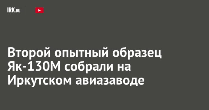Второй опытный образец Як-130М собрали на Иркутском авиазаводе