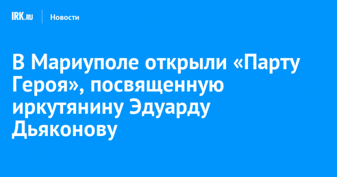 В Мариуполе открыли «Парту Героя», посвященную иркутянину Эдуарду Дьяконову