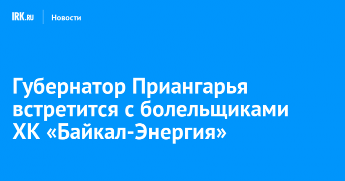 Губернатор Приангарья встретится с болельщиками ХК «Байкал-Энергия»