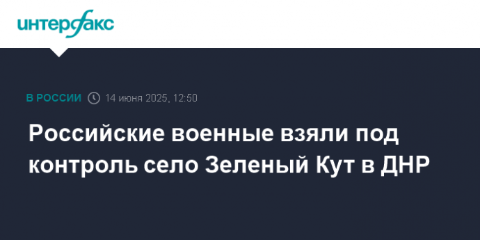 Российские военные взяли под контроль село Зеленый Кут в ДНР