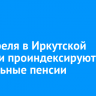 С 1 апреля в Иркутской области проиндексируют социальные пенсии
