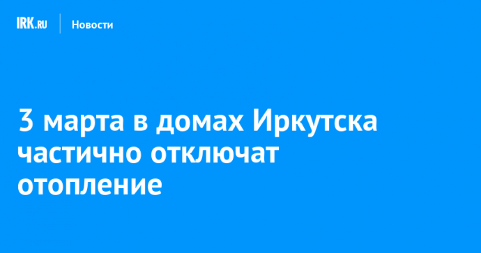 3 марта в домах Иркутска частично отключат отопление