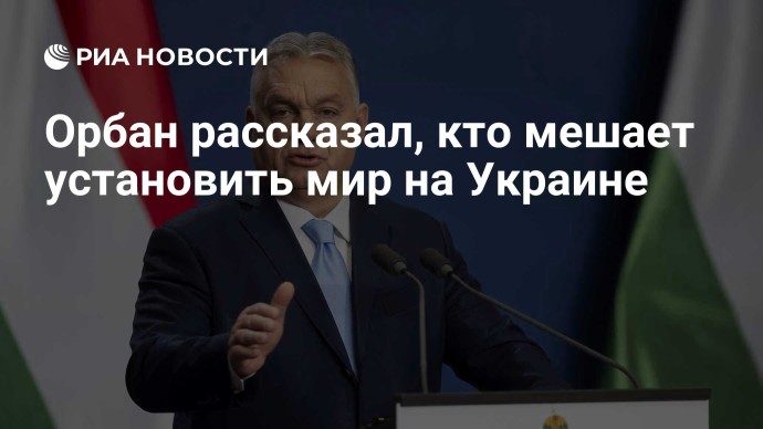 Орбан рассказал, кто мешает установить мир на Украине