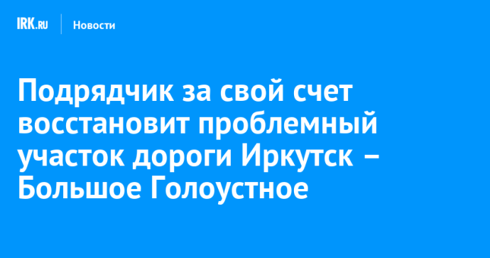 Подрядчик за свой счет восстановит проблемный участок дороги Иркутск – Большое Голоустное