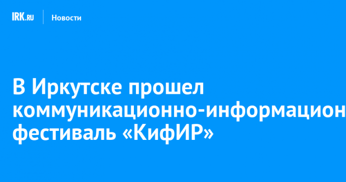 В Иркутске прошел коммуникационно-информационный фестиваль «КифИР»