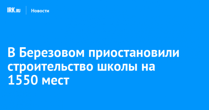 В Березовом приостановили строительство школы на 1550 мест