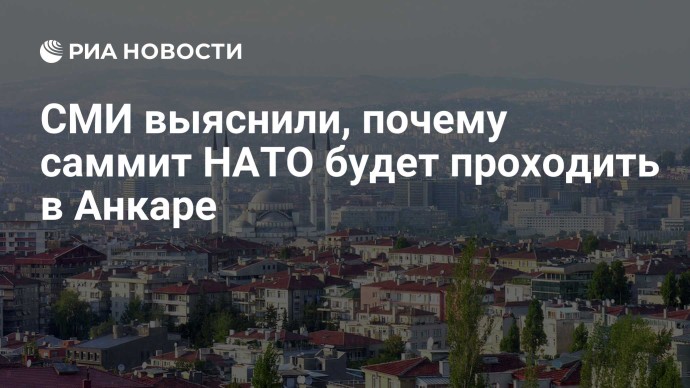 СМИ выяснили, почему саммит НАТО будет проходить в Анкаре