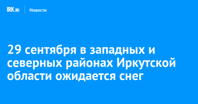 29 сентября в западных и северных районах Иркутской области ожидается снег