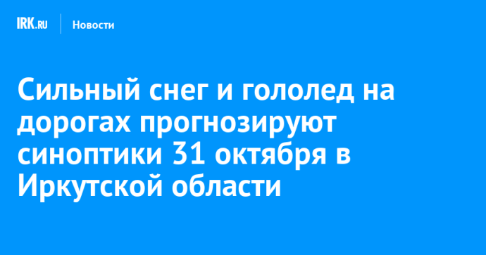 Сильный снег и гололед на дорогах прогнозируют синоптики 31 октября в Иркутской области Сильный снег и гололед на дорогах прогнозируют синоптики 31 октября в Иркутской области