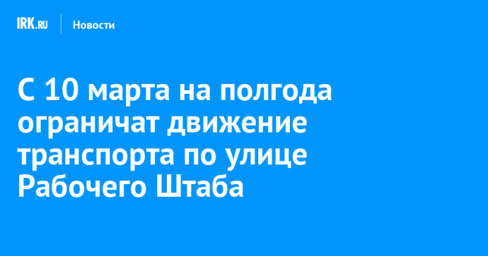 С 10 марта на полгода ограничат движение транспорта по улице Рабочего Штаба