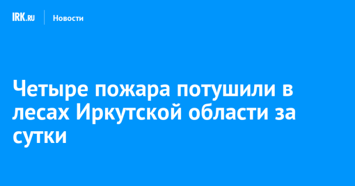 Четыре пожара потушили в лесах Иркутской области за сутки