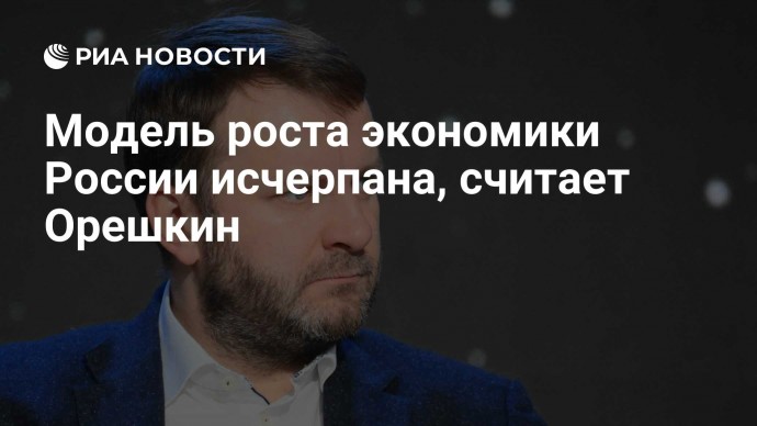 Модель роста экономики России исчерпана, считает Орешкин