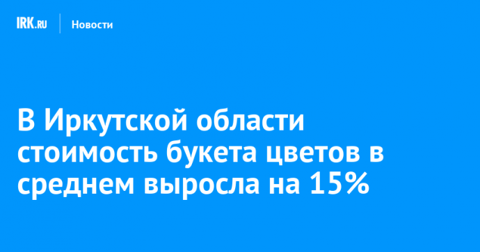 В Иркутской области стоимость букета цветов в среднем выросла на 15%