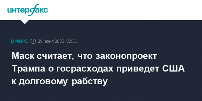 Маск считает, что законопроект Трампа о госрасходах приведет США к долговому рабству