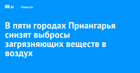 В пяти городах Приангарья снизят выбросы загрязняющих веществ в воздух