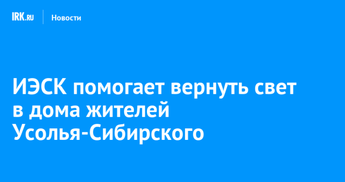 ИЭСК помогает вернуть свет в дома жителей Усолья-Сибирского ИЭСК помогает вернуть свет в дома жителей Усолья-Сибирского