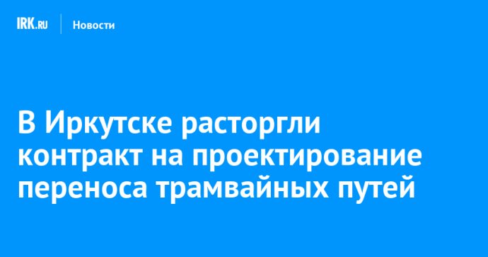 В Иркутске расторгли контракт на проектирование переноса трамвайных путей В Иркутске расторгли контракт на проектирование переноса трамвайных путей