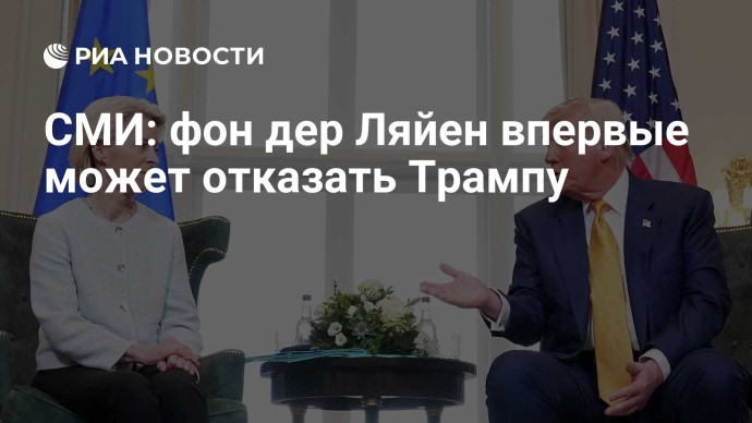 СМИ: фон дер Ляйен впервые может отказать Трампу СМИ: фон дер Ляйен впервые может отказать Трампу
