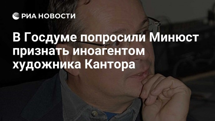 В Госдуме попросили Минюст признать иноагентом художника Кантора