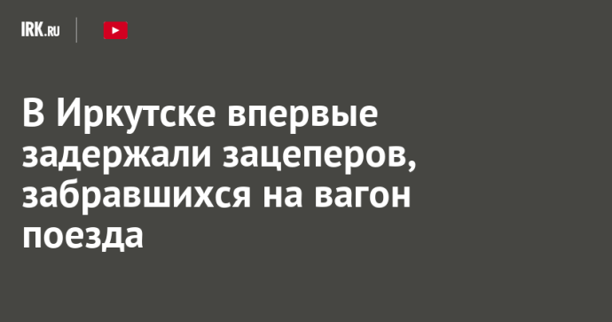 В Иркутске впервые задержали зацеперов, забравшихся на вагон поезда В Иркутске впервые задержали зацеперов, забравшихся на вагон поезда