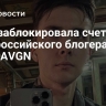 ФНС заблокировала счета антироссийского блогера JesusAVGN