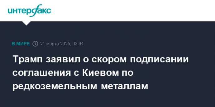 Трамп заявил о скором подписании соглашения с Киевом по редкоземельным металлам