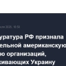 Генпрокуратура РФ признала нежелательной американскую коалицию организаций, поддерживающих Украину