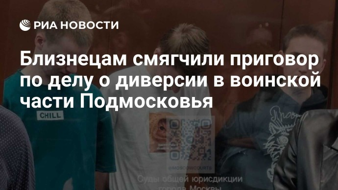 Близнецам смягчили приговор по делу о диверсии в воинской части Подмосковья Близнецам смягчили приговор по делу о диверсии в воинской части Подмосковья