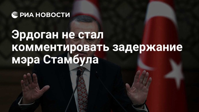 Эрдоган не стал комментировать задержание мэра Стамбула