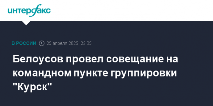 Белоусов провел совещание на командном пункте группировки "Курск"