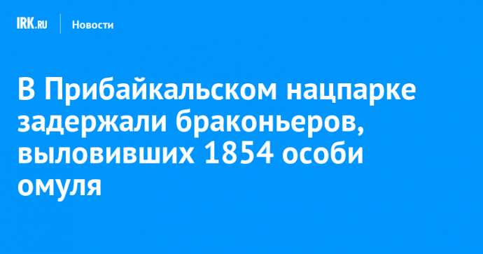В Прибайкальском нацпарке задержали браконьеров, выловивших 1854 особи омуля
