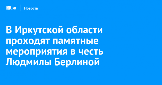 В Иркутской области проходят памятные мероприятия в честь Людмилы Берлиной