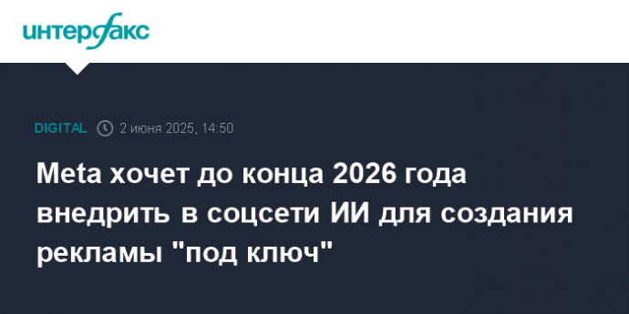 Meta хочет до конца 2026 года внедрить в соцсети ИИ для создания рекламы "под ключ"