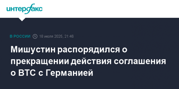 Мишустин распорядился о прекращении действия соглашения о ВТС с Германией