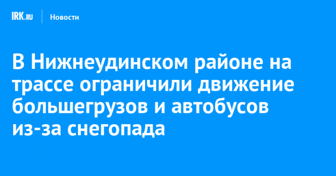 В Нижнеудинском районе на трассе ограничили движение большегрузов и автобусов из-за снегопада