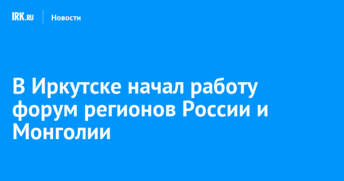 В Иркутске начал работу форум регионов России и Монголии
