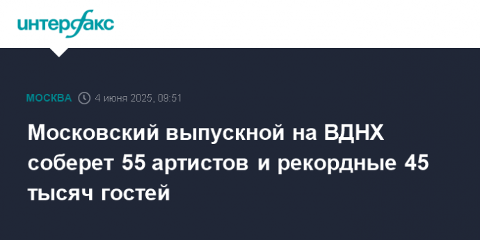 Московский выпускной на ВДНХ соберет 55 артистов и рекордные 45 тысяч гостей