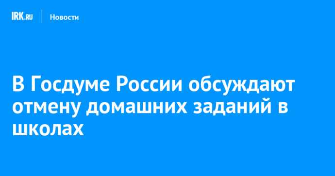 В Госдуме России обсуждают отмену домашних заданий в школах