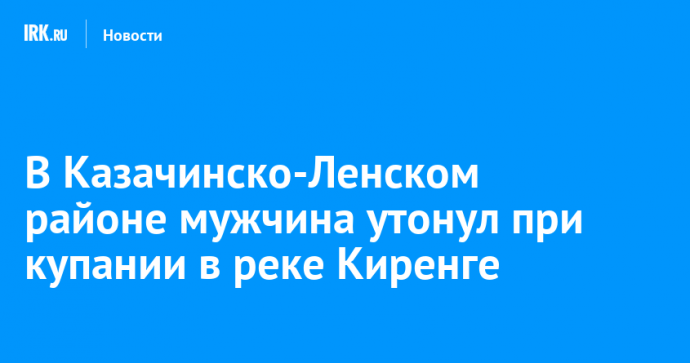 В Казачинско-Ленском районе мужчина утонул при купании в реке Киренге
