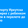 В аэропорту Иркутска пассажирке с ребенком отказали в перелете до Бодайбо
