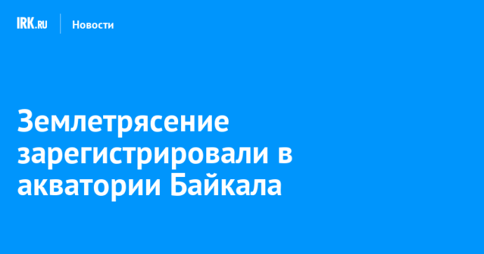 Землетрясение зарегистрировали в акватории Байкала Землетрясение зарегистрировали в акватории Байкала