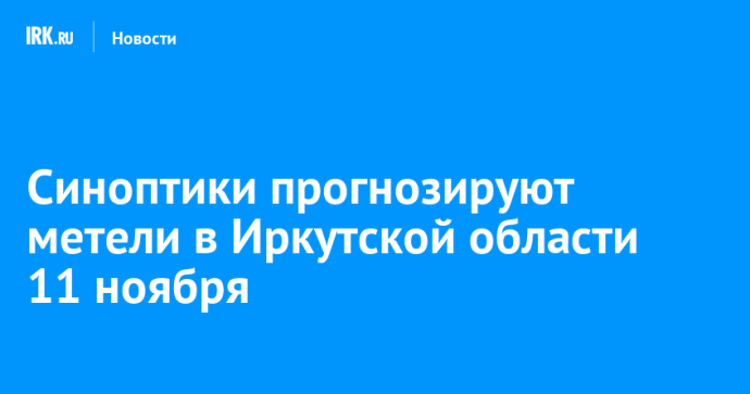 Синоптики прогнозируют метели в Иркутской области 11 ноября Синоптики прогнозируют метели в Иркутской области 11 ноября