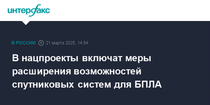 В нацпроекты включат меры расширения возможностей спутниковых систем для БПЛА