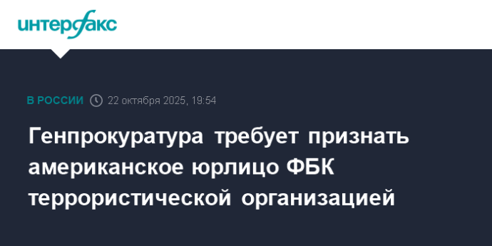 Генпрокуратура требует признать американское юрлицо ФБК террористической организацией