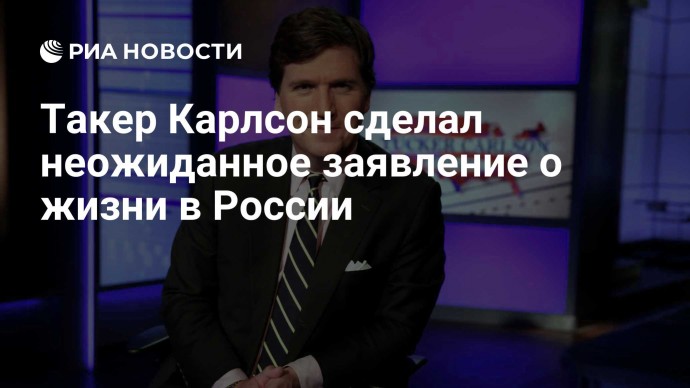 Такер Карлсон сделал неожиданное заявление о жизни в России