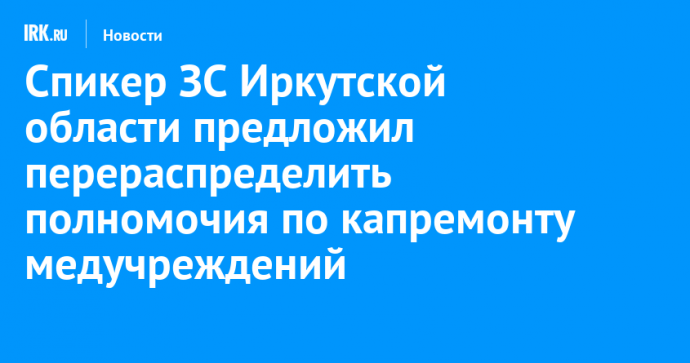 Спикер ЗС Иркутской области предложил перераспределить полномочия по капремонту медучреждений