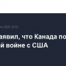 Карни заявил, что Канада победит в торговой войне с США