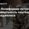 Глава Калифорнии потребовал не развертывать нацгвардию в Лос-Анджелесе