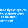 В Ангарске будут судить мужчину, устроившего слежку за бывшей сожительницей